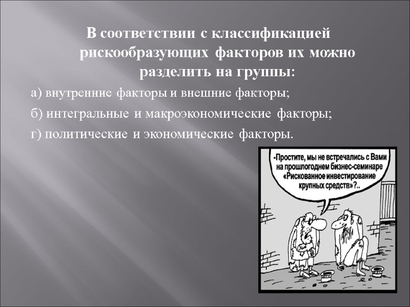 В соответствии с классификацией рискообразующих факторов их можно разделить на группы: а) внутренние факторы